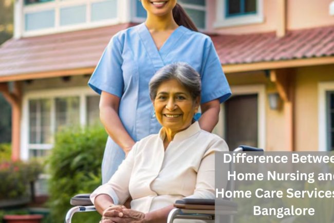 Difference Between Home Nursing and Home Care Services in Bangalore