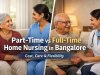 Benefits of Part-Time vs Full-Time Home Nursing : Cost, Care & Flexibility in Bangalore