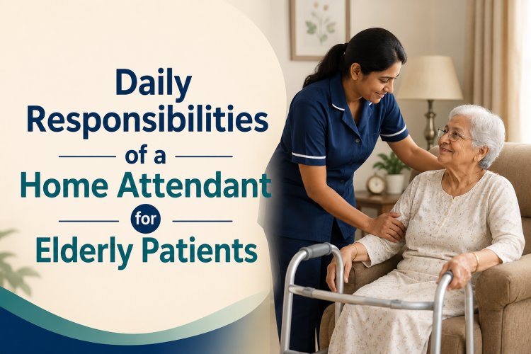 Daily Responsibilities of a Home Attendant for Elderly Patients