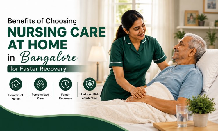 Benefits of Choosing Nursing Care at Home in Bangalore for Faster Recovery