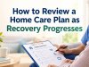 How to Review a Home Care Plan as Recovery Progresses