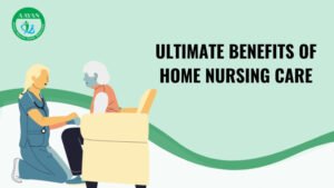 Ultimate Benefits of Home Nursing Care