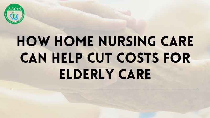 How Home Nursing Care Can Help Cut Costs for Elderly Care
